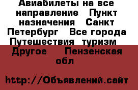 Авиабилеты на все направление › Пункт назначения ­ Санкт-Петербург - Все города Путешествия, туризм » Другое   . Пензенская обл.